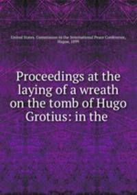 Proceedings at the laying of a wreath on the tomb of Hugo Grotius: in the .