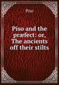 Piso and the pr?fect: or, The ancients off their stilts