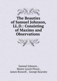 The Beauties of Samuel Johnson, LL.D.: Consisting of Maxims and Observations .