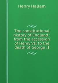 The constitutional history of England : from the accession of Henry VII to the death of George II