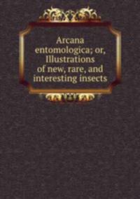 Arcana entomologica; or, Illustrations of new, rare, and interesting insects