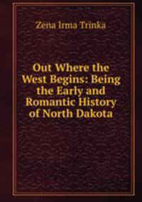 Out Where the West Begins: Being the Early and Romantic History of North Dakota