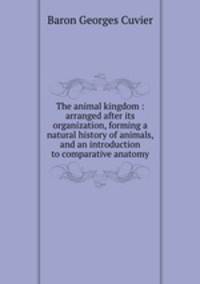 The animal kingdom : arranged after its organization, forming a natural history of animals, and an introduction to comparative anatomy