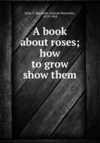 A book about roses; how to grow & show them