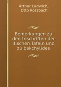 Bemerkungen zu den Inschriften der ilischen Tafeln und zu bakchylides