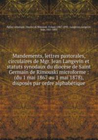 Mandements, lettres pastorales, circulaires de Mgr. Jean Langevin et statuts synodaux du diocese de Saint Germain de Rimouski microforme : (du 1 mai 1867 au 1 mai 1878), disposes par ordre alphabetique