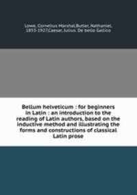 Bellum helveticum : for beginners in Latin : an introduction to the reading of Latin authors, based on the inductive method and illustrating the forms and constructions of classical Latin prose