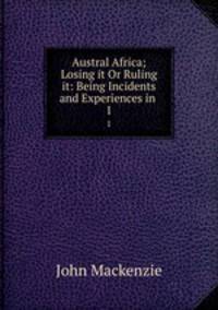 Austral Africa; Losing it Or Ruling it: Being Incidents and Experiences in .. 1