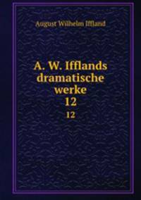 A. W. Ifflands dramatische werke. 12