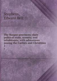 The Basque provinces: their political state, scenery, and inhabitants; with adventures among the Carlists and Christinos. 2