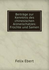 Beitrage zur Kenntnis des chinesischen Arzneischatzes: Fruchte und Samen