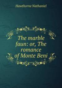 The marble faun: or, The romance of Monte Beni