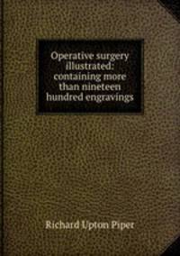 Operative surgery illustrated: containing more than nineteen hundred engravings