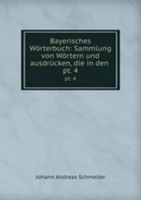Bayerisches Wrterbuch: Sammlung von Wrtern und ausdrcken, die in den .. pt. 4