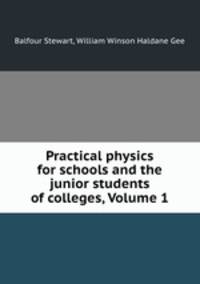 Practical physics for schools and the junior students of colleges, Volume 1