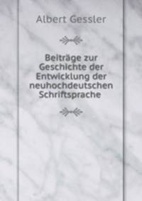 Beitrage zur Geschichte der Entwicklung der neuhochdeutschen Schriftsprache .