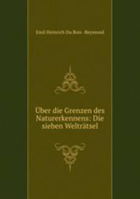 Uber die Grenzen des Naturerkennens: Die sieben Weltratsel