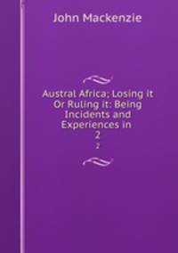 Austral Africa; Losing it Or Ruling it: Being Incidents and Experiences in .. 2