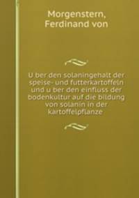 Uber den solaningehalt der speise- und futterkartoffeln und uber den einfluss der bodenkultur auf die bildung von solanin in der kartoffelpflanze