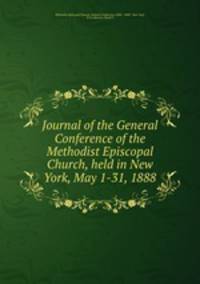 Journal of the General Conference of the Methodist Episcopal Church, held in New York, May 1-31, 1888.