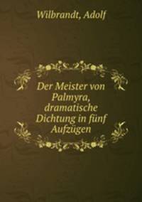 Der Meister von Palmyra, dramatische Dichtung in fnf Aufzgen