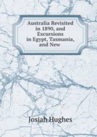 Australia Revisited in 1890, and Excursions in Egypt, Tasmania, and New .