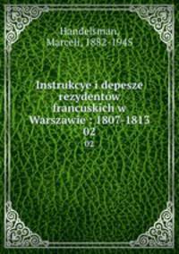 Instrukcye i depesze rezydentw francuskich w Warszawie : 1807-1813. 02