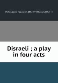 Disraeli ; a play in four acts