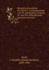 Elements of geometry microform : containing books I. to VI. and portions of books XI. and XII. of Euclid, with exercises and notes