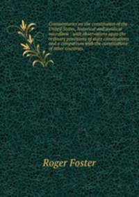 Commentaries on the constitution of the United States, historical and juridical microform : with observations upon the ordinary provisions of state constitutions and a comparison with the constitutions of other countries