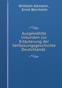 Ausgewahlte Urkunden zur Erlauterung der Verfassungsgeschichte Deutchlands .