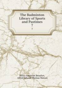 The Badminton Library of Sports and Pastimes. 7