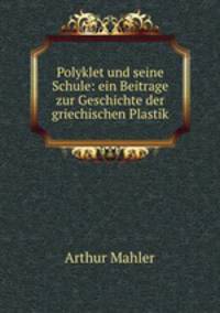 Polyklet und seine Schule: ein Beitrage zur Geschichte der griechischen Plastik