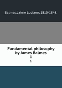 Fundamental philosophy by James Balmes. 1