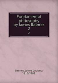 Fundamental philosophy by James Balmes. 2