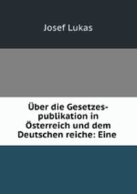 Uber die Gesetzes-publikation in Osterreich und dem Deutschen reiche: Eine .
