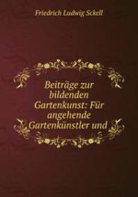 Beitrage zur bildenden Gartenkunst: Fur angehende Gartenkunstler und .
