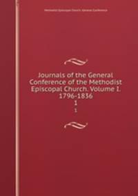 Journals of the General Conference of the Methodist Episcopal Church. Volume I. 1796-1836.. 1