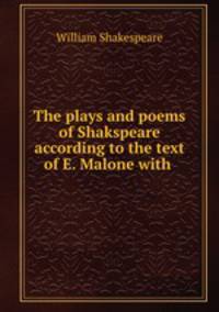 The plays and poems of Shakspeare according to the text of E. Malone with .