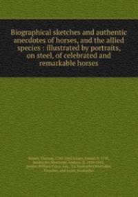 Biographical sketches and authentic anecdotes of horses, and the allied species : illustrated by portraits, on steel, of celebrated and remarkable horses
