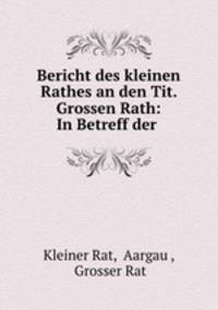 Bericht des kleinen Rathes an den Tit. Grossen Rath: In Betreff der .