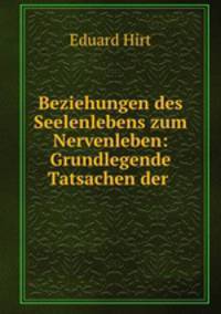 Beziehungen des Seelenlebens zum Nervenleben: Grundlegende Tatsachen der .