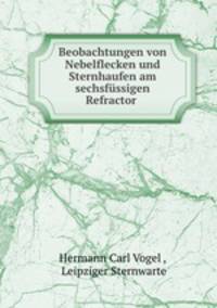 Beobachtungen von Nebelflecken und Sternhaufen am sechsfussigen Refractor .