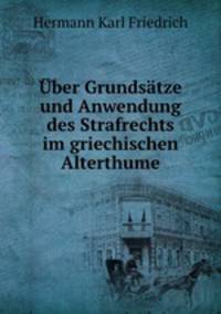 Uber Grundsatze und Anwendung des Strafrechts im griechischen Alterthume
