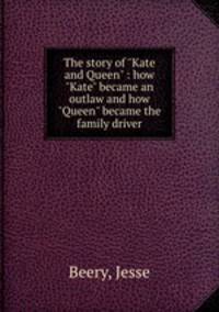 The story of "Kate and Queen" : how "Kate" became an outlaw and how "Queen" became the family driver
