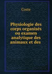 Physiologie des corps organises ou examen analytique des animaux et des .