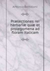 Pr?lectiones rei herbari? qu? et prolegomena ad floram italicam