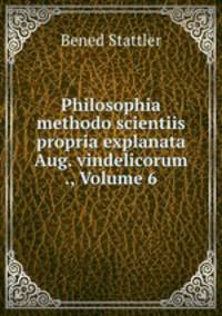 Philosophia methodo scientiis propria explanata Aug. vindelicorum ., Volume 6
