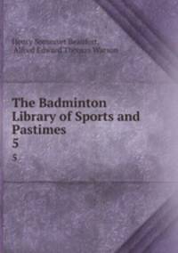 The Badminton Library of Sports and Pastimes. 5