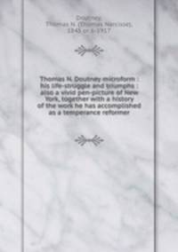 Thomas N. Doutney microform : his life-struggle and triumphs : also a vivid pen-picture of New York, together with a history of the work he has accomplished as a temperance reformer